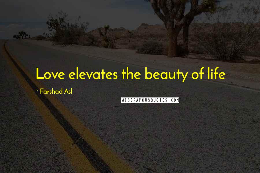 Farshad Asl Quotes: Love elevates the beauty of life