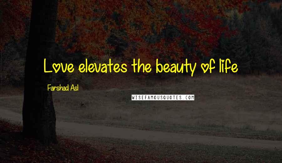 Farshad Asl Quotes: Love elevates the beauty of life