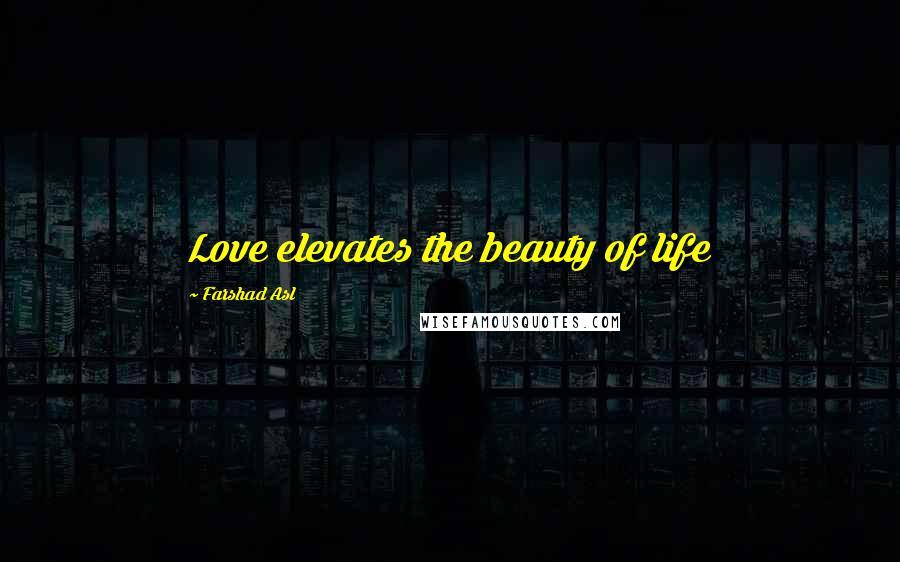 Farshad Asl Quotes: Love elevates the beauty of life