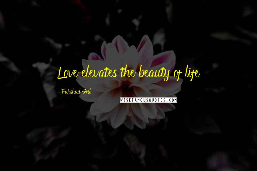 Farshad Asl Quotes: Love elevates the beauty of life