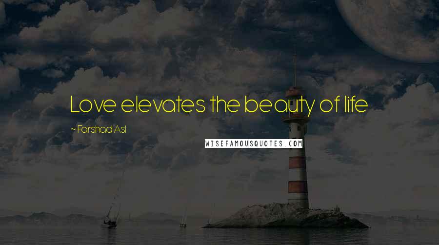 Farshad Asl Quotes: Love elevates the beauty of life