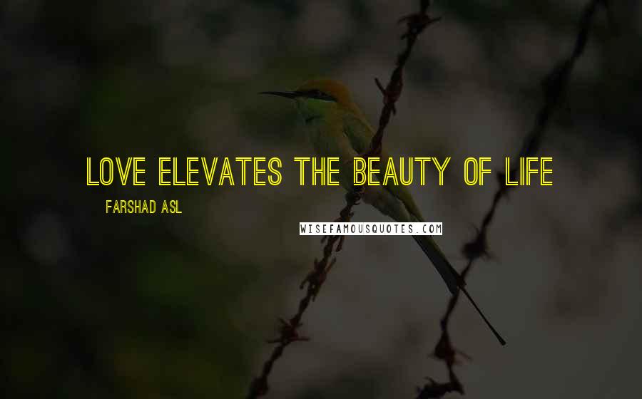 Farshad Asl Quotes: Love elevates the beauty of life