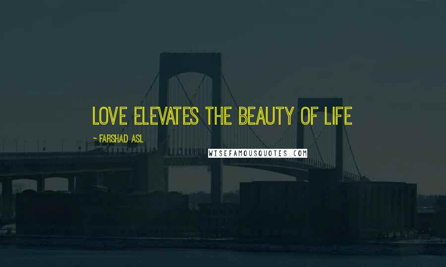 Farshad Asl Quotes: Love elevates the beauty of life