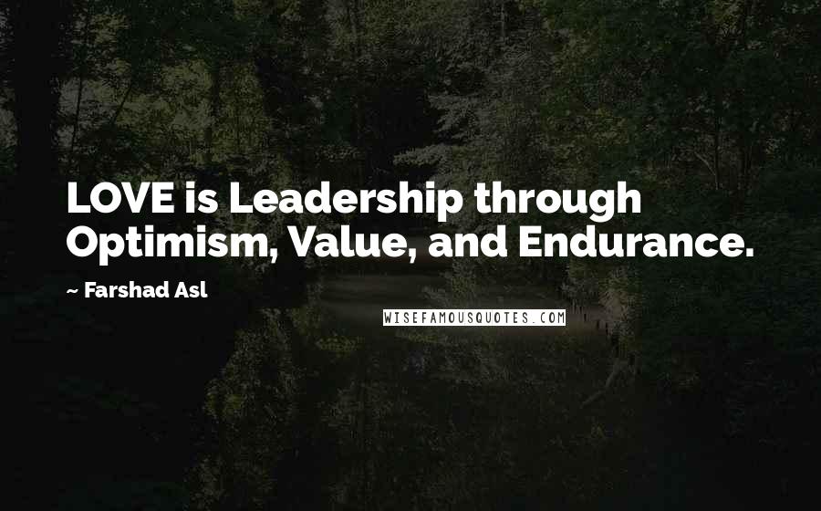 Farshad Asl Quotes: LOVE is Leadership through Optimism, Value, and Endurance.