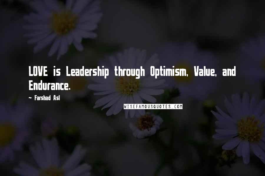 Farshad Asl Quotes: LOVE is Leadership through Optimism, Value, and Endurance.
