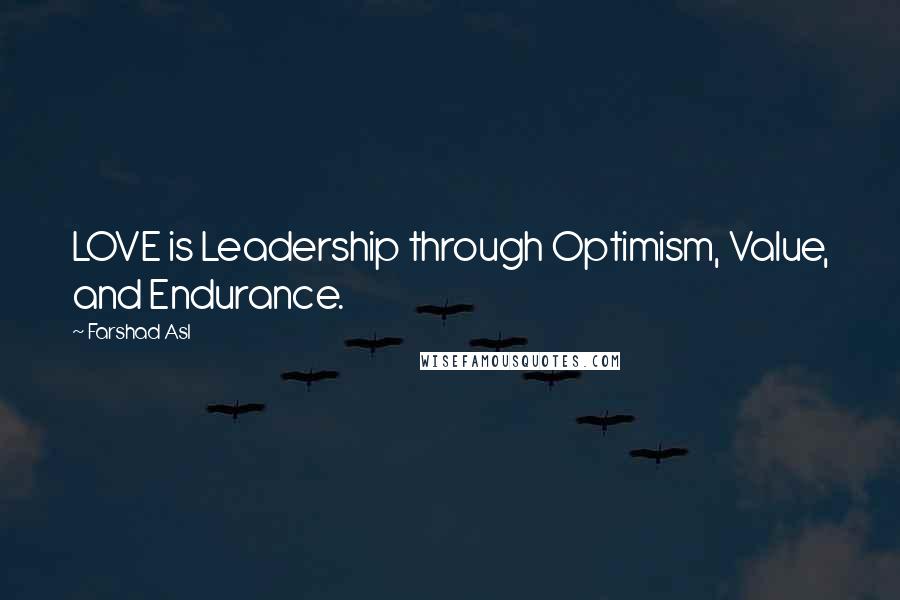 Farshad Asl Quotes: LOVE is Leadership through Optimism, Value, and Endurance.