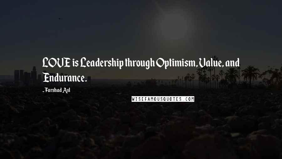 Farshad Asl Quotes: LOVE is Leadership through Optimism, Value, and Endurance.