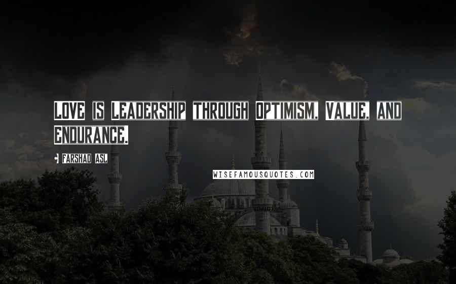 Farshad Asl Quotes: LOVE is Leadership through Optimism, Value, and Endurance.