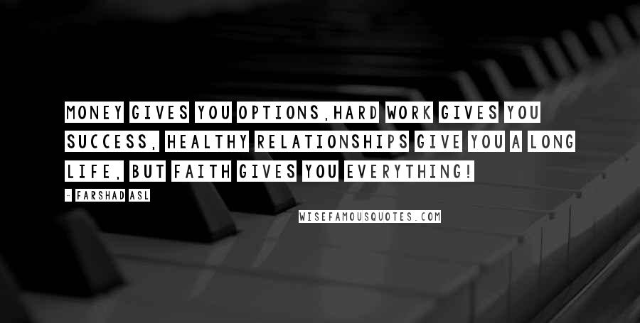 Farshad Asl Quotes: Money gives you options,Hard work gives you success, Healthy relationships give you a long life, But faith gives you everything!