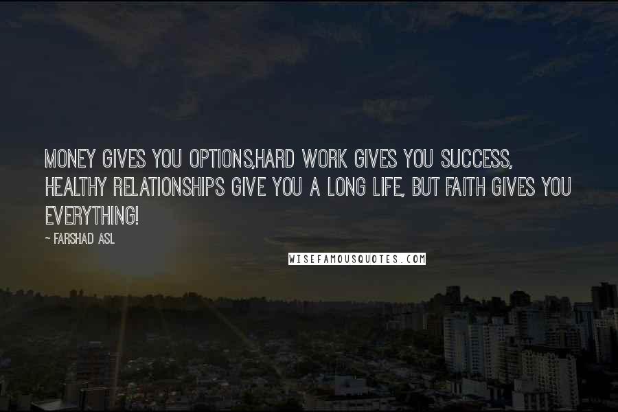 Farshad Asl Quotes: Money gives you options,Hard work gives you success, Healthy relationships give you a long life, But faith gives you everything!