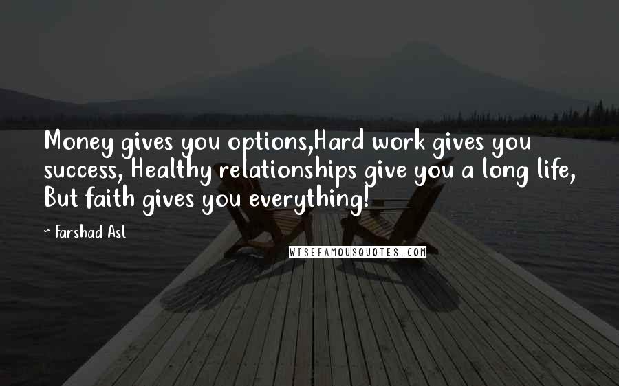 Farshad Asl Quotes: Money gives you options,Hard work gives you success, Healthy relationships give you a long life, But faith gives you everything!