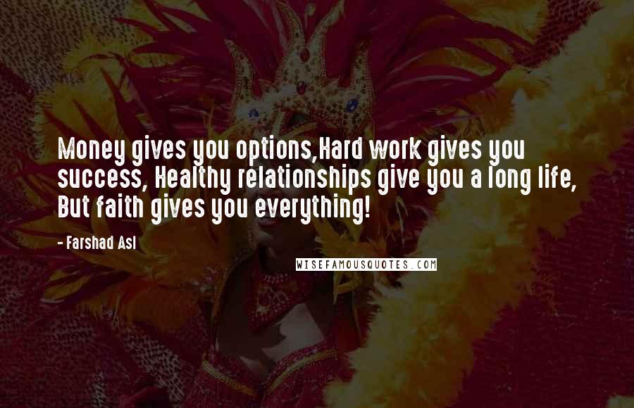 Farshad Asl Quotes: Money gives you options,Hard work gives you success, Healthy relationships give you a long life, But faith gives you everything!