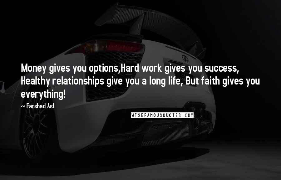 Farshad Asl Quotes: Money gives you options,Hard work gives you success, Healthy relationships give you a long life, But faith gives you everything!