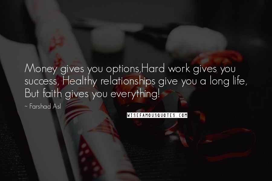 Farshad Asl Quotes: Money gives you options,Hard work gives you success, Healthy relationships give you a long life, But faith gives you everything!