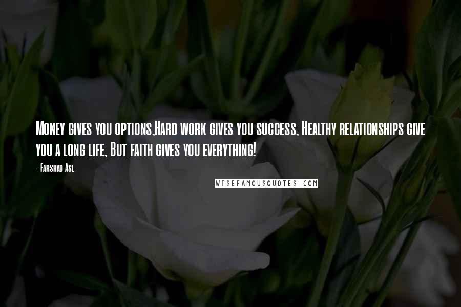 Farshad Asl Quotes: Money gives you options,Hard work gives you success, Healthy relationships give you a long life, But faith gives you everything!