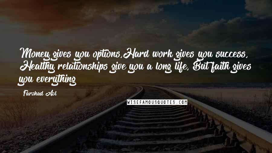 Farshad Asl Quotes: Money gives you options,Hard work gives you success, Healthy relationships give you a long life, But faith gives you everything!