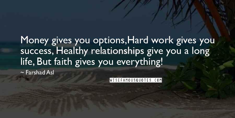 Farshad Asl Quotes: Money gives you options,Hard work gives you success, Healthy relationships give you a long life, But faith gives you everything!