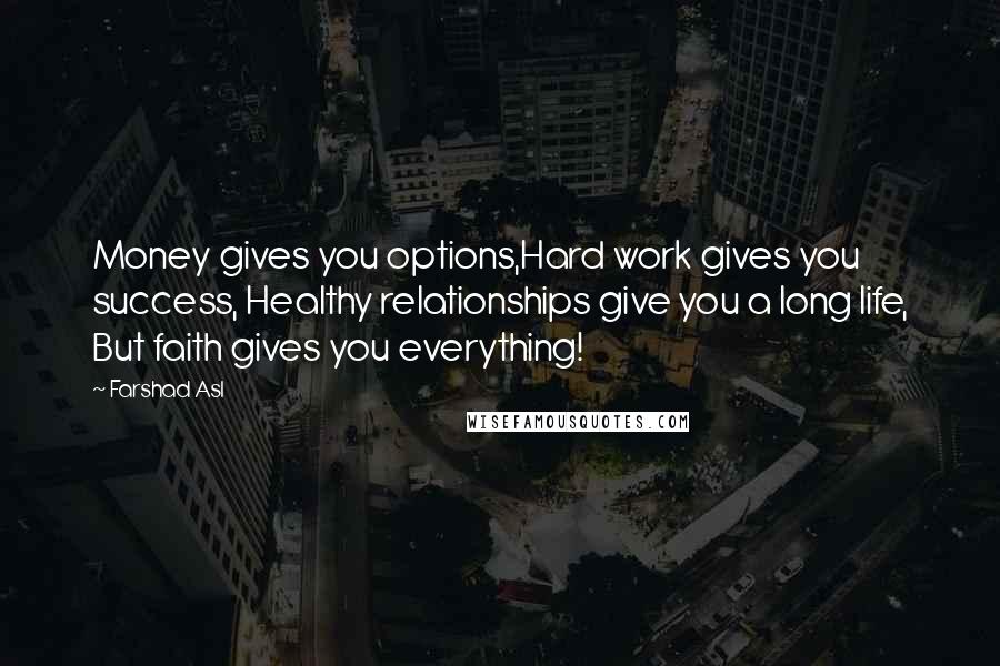 Farshad Asl Quotes: Money gives you options,Hard work gives you success, Healthy relationships give you a long life, But faith gives you everything!