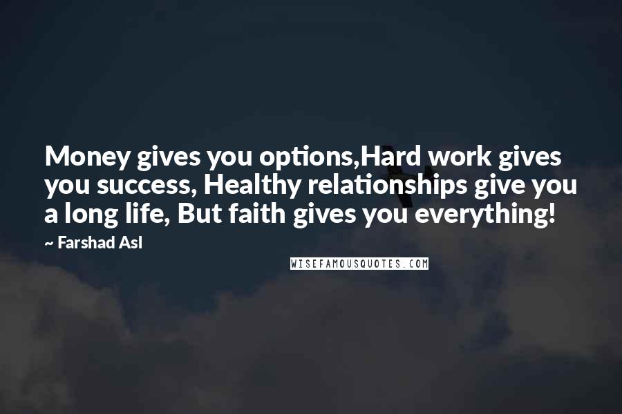 Farshad Asl Quotes: Money gives you options,Hard work gives you success, Healthy relationships give you a long life, But faith gives you everything!