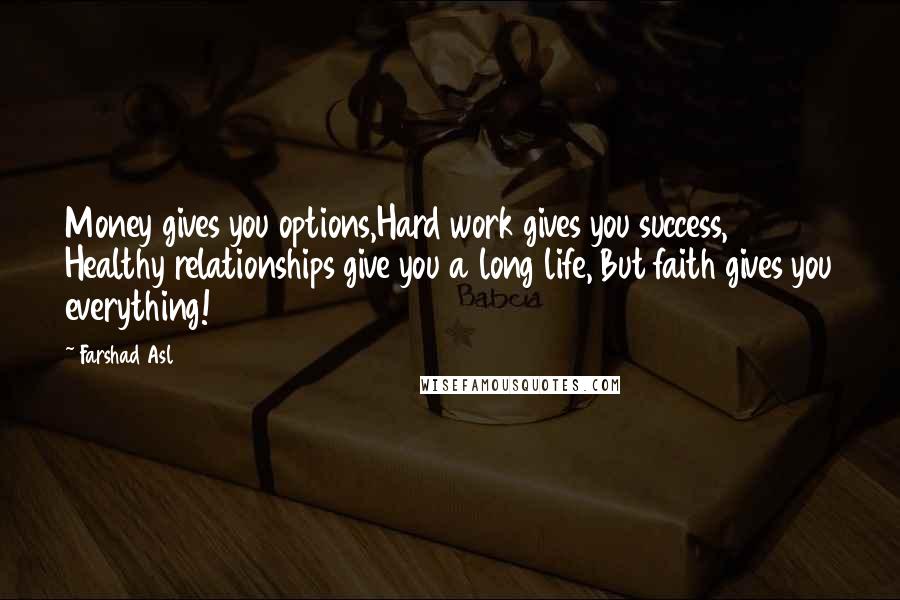 Farshad Asl Quotes: Money gives you options,Hard work gives you success, Healthy relationships give you a long life, But faith gives you everything!