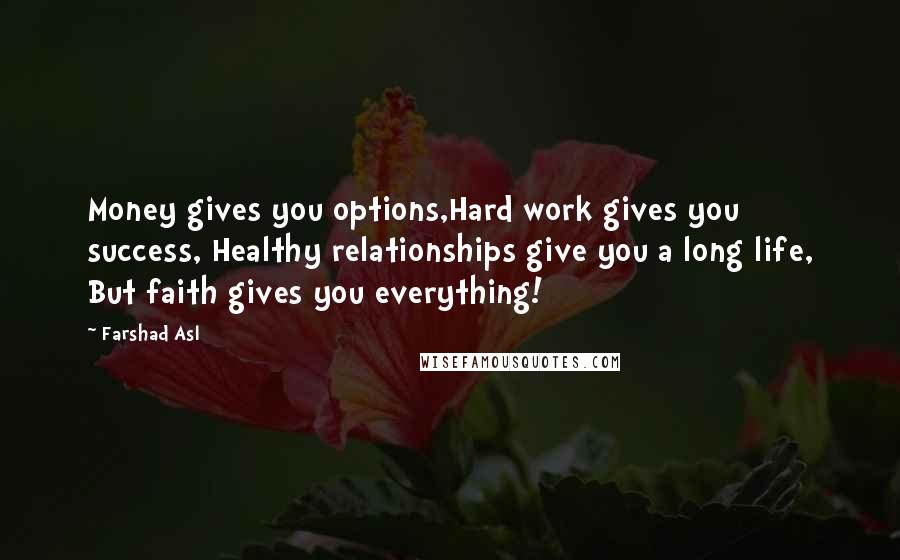 Farshad Asl Quotes: Money gives you options,Hard work gives you success, Healthy relationships give you a long life, But faith gives you everything!