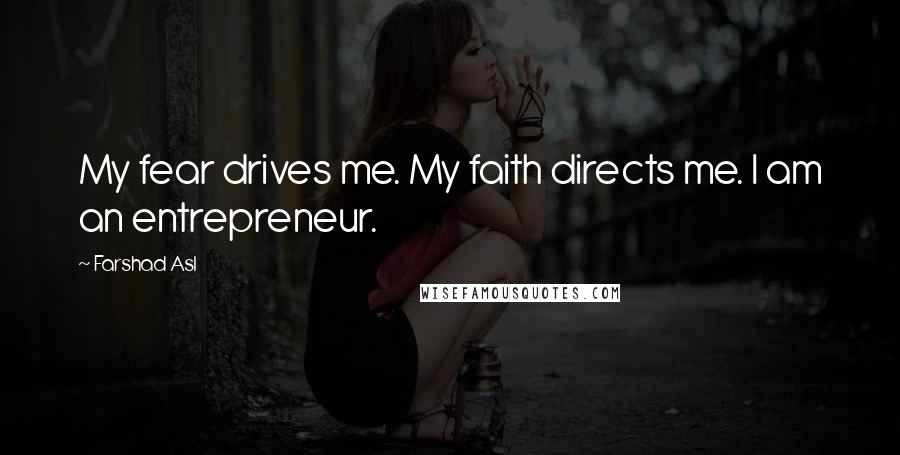 Farshad Asl Quotes: My fear drives me. My faith directs me. I am an entrepreneur.