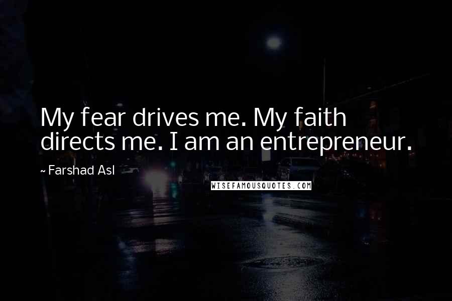 Farshad Asl Quotes: My fear drives me. My faith directs me. I am an entrepreneur.