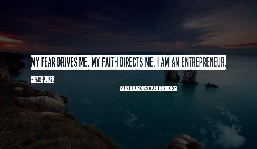 Farshad Asl Quotes: My fear drives me. My faith directs me. I am an entrepreneur.