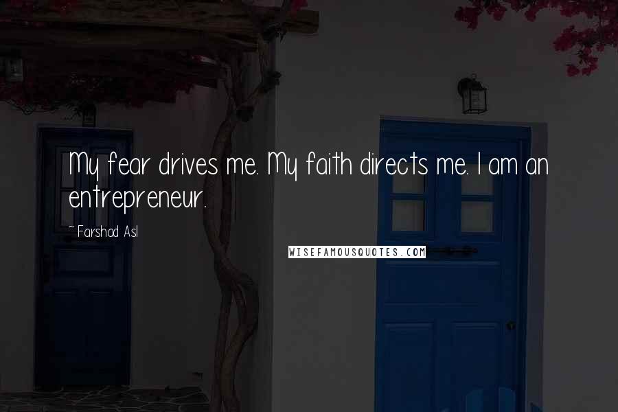 Farshad Asl Quotes: My fear drives me. My faith directs me. I am an entrepreneur.