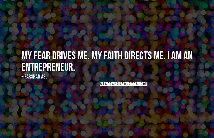 Farshad Asl Quotes: My fear drives me. My faith directs me. I am an entrepreneur.