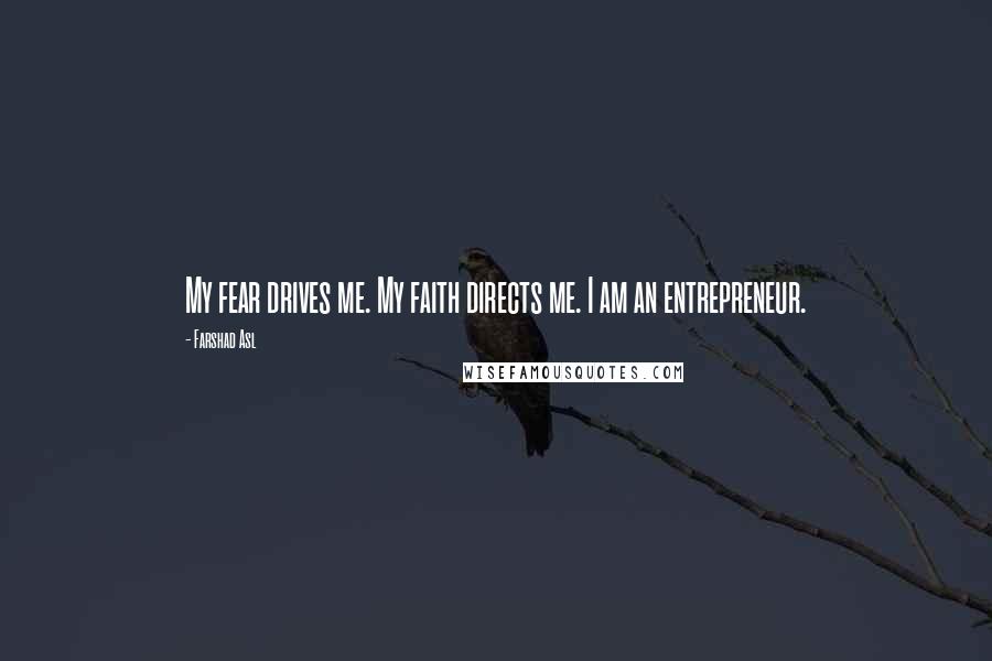 Farshad Asl Quotes: My fear drives me. My faith directs me. I am an entrepreneur.