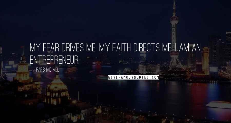 Farshad Asl Quotes: My fear drives me. My faith directs me. I am an entrepreneur.