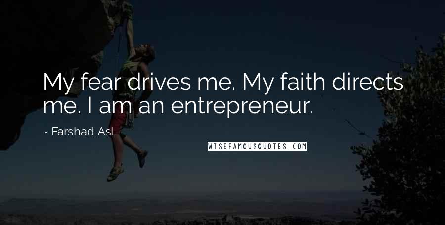 Farshad Asl Quotes: My fear drives me. My faith directs me. I am an entrepreneur.