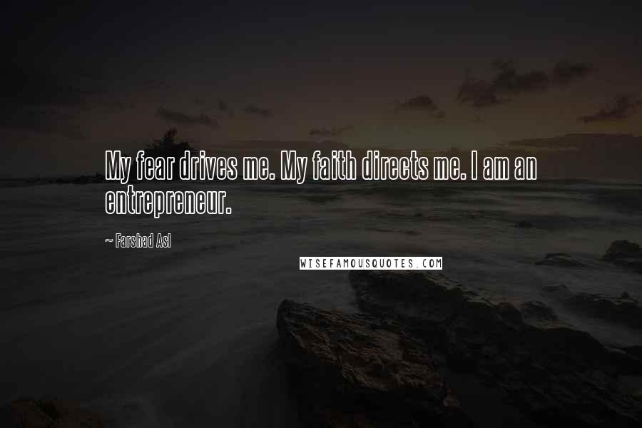 Farshad Asl Quotes: My fear drives me. My faith directs me. I am an entrepreneur.