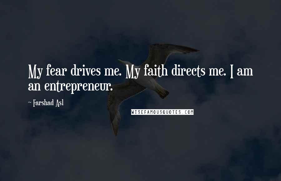 Farshad Asl Quotes: My fear drives me. My faith directs me. I am an entrepreneur.