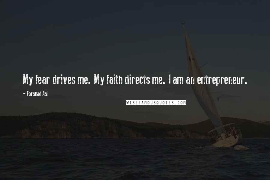 Farshad Asl Quotes: My fear drives me. My faith directs me. I am an entrepreneur.