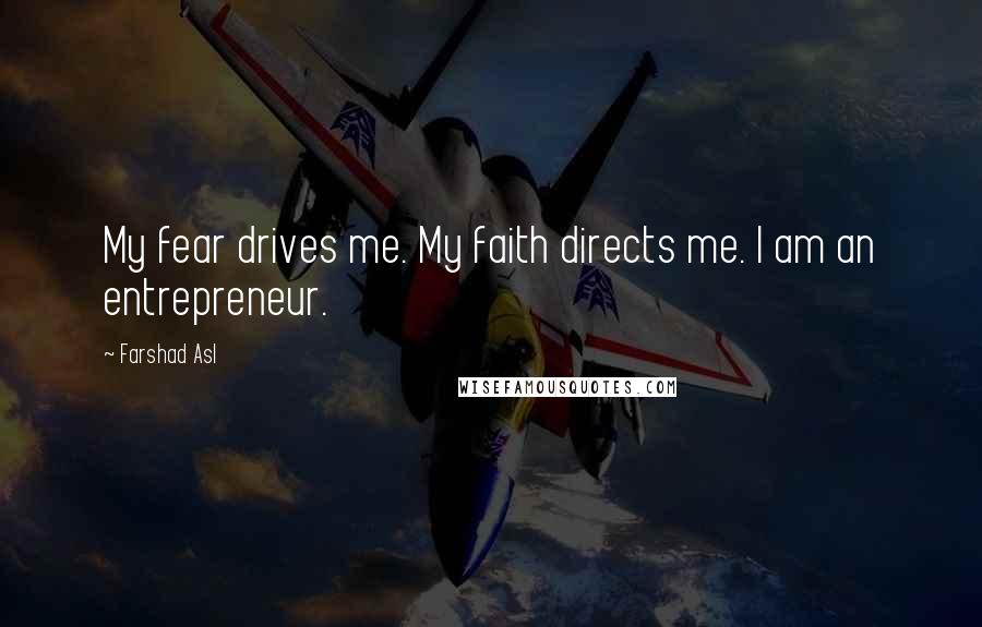 Farshad Asl Quotes: My fear drives me. My faith directs me. I am an entrepreneur.