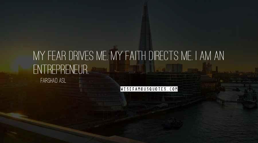 Farshad Asl Quotes: My fear drives me. My faith directs me. I am an entrepreneur.