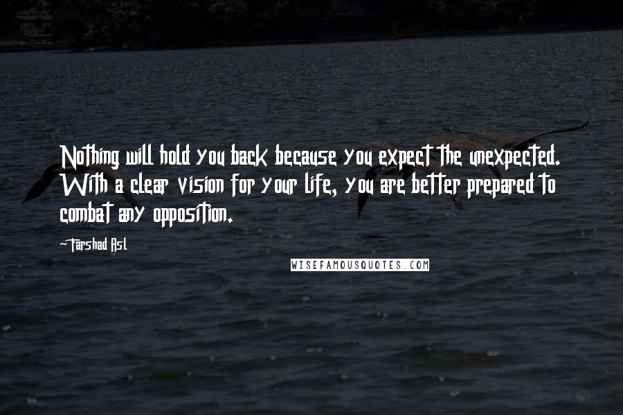 Farshad Asl Quotes: Nothing will hold you back because you expect the unexpected. With a clear vision for your life, you are better prepared to combat any opposition.