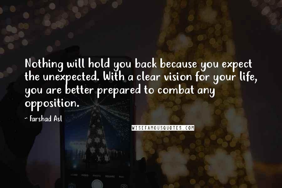 Farshad Asl Quotes: Nothing will hold you back because you expect the unexpected. With a clear vision for your life, you are better prepared to combat any opposition.