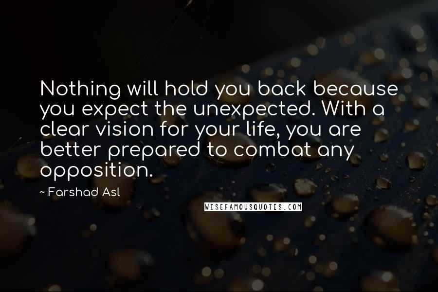 Farshad Asl Quotes: Nothing will hold you back because you expect the unexpected. With a clear vision for your life, you are better prepared to combat any opposition.