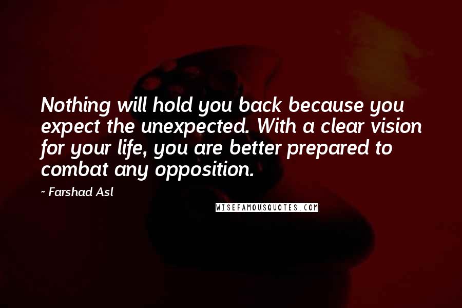 Farshad Asl Quotes: Nothing will hold you back because you expect the unexpected. With a clear vision for your life, you are better prepared to combat any opposition.