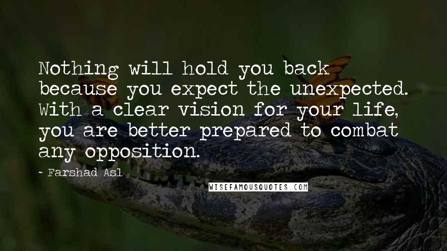 Farshad Asl Quotes: Nothing will hold you back because you expect the unexpected. With a clear vision for your life, you are better prepared to combat any opposition.