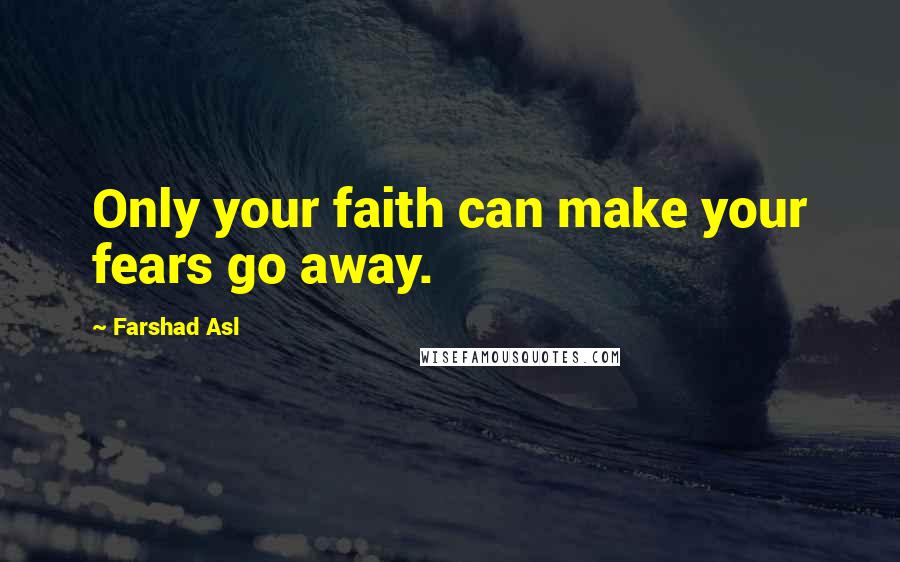 Farshad Asl Quotes: Only your faith can make your fears go away.