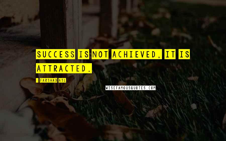 Farshad Asl Quotes: Success is not achieved, it is attracted.