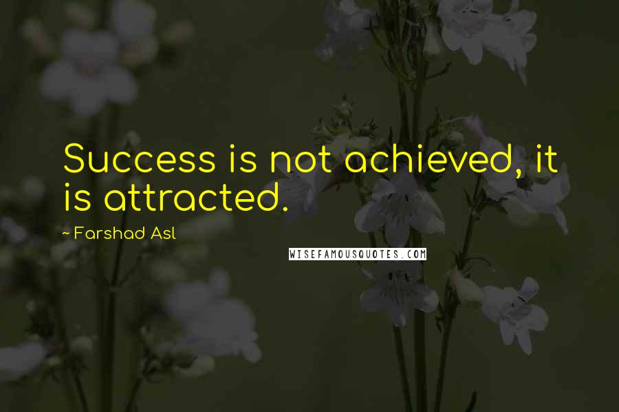 Farshad Asl Quotes: Success is not achieved, it is attracted.
