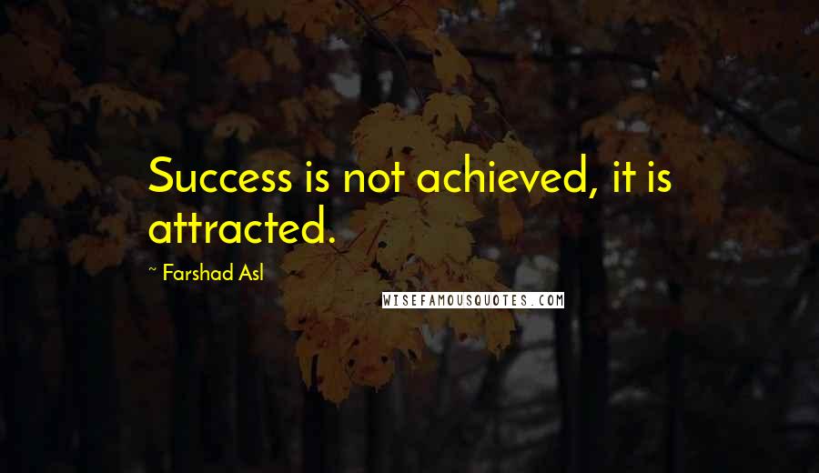 Farshad Asl Quotes: Success is not achieved, it is attracted.