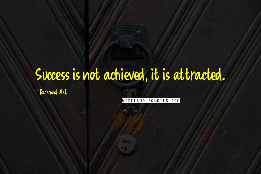 Farshad Asl Quotes: Success is not achieved, it is attracted.