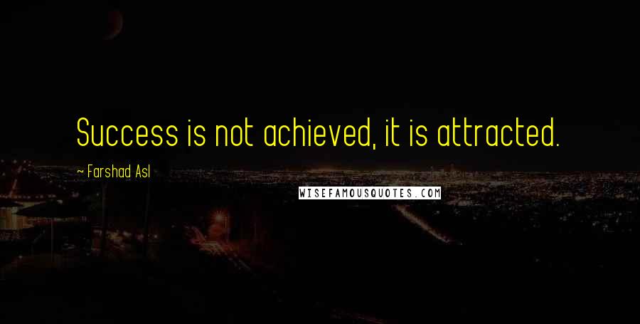 Farshad Asl Quotes: Success is not achieved, it is attracted.