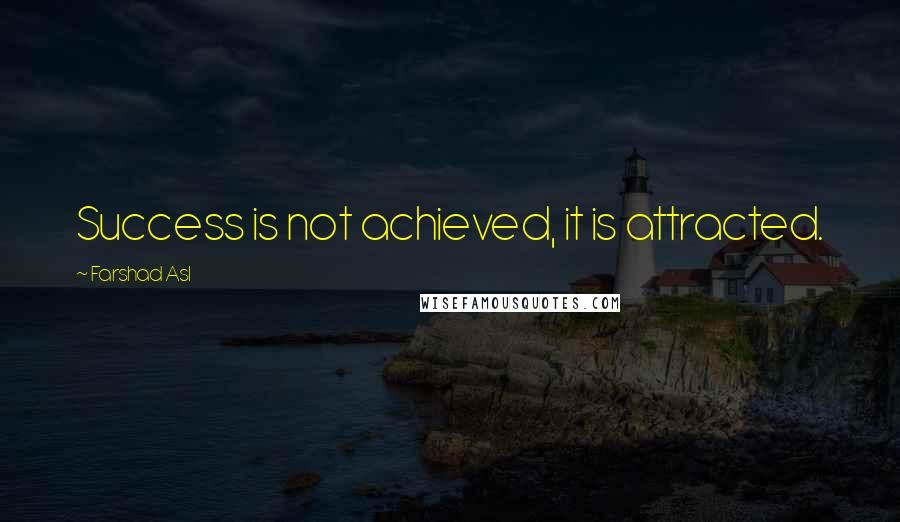 Farshad Asl Quotes: Success is not achieved, it is attracted.